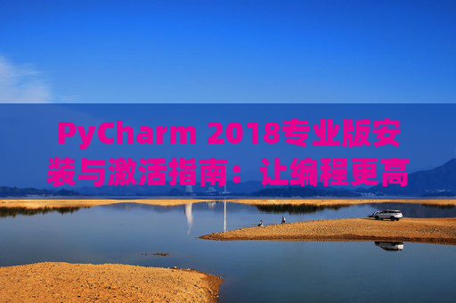 PyCharm 2018专业版安装与激活指南：让编程更高效